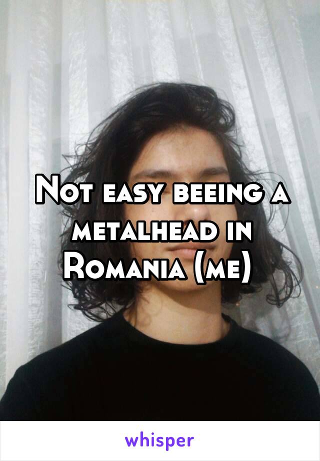 Not easy beeing a metalhead in Romania (me) 