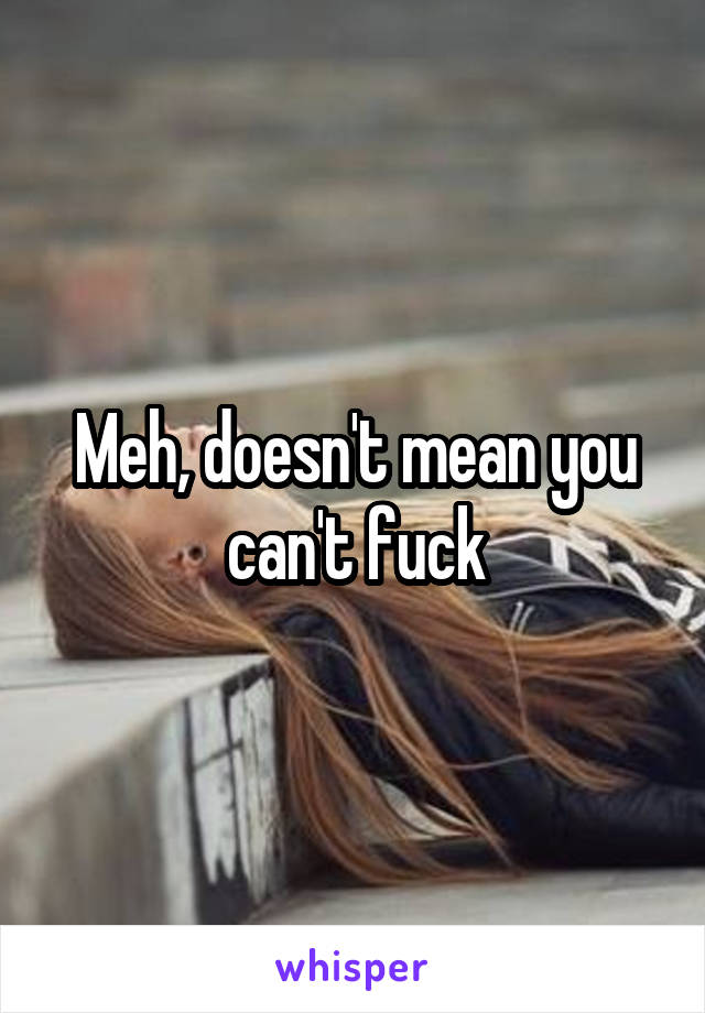 Meh, doesn't mean you can't fuck