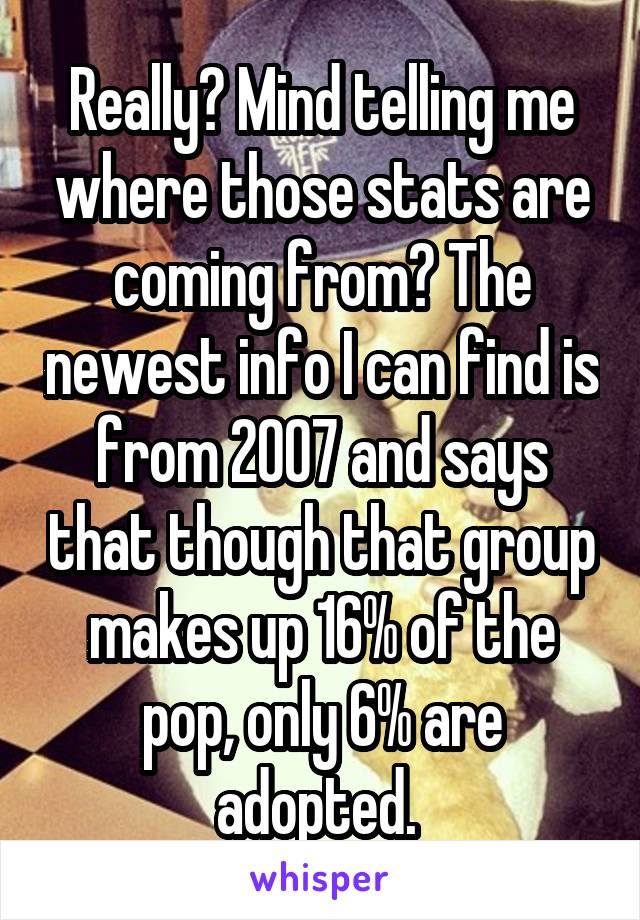 Really? Mind telling me where those stats are coming from? The newest info I can find is from 2007 and says that though that group makes up 16% of the pop, only 6% are adopted. 