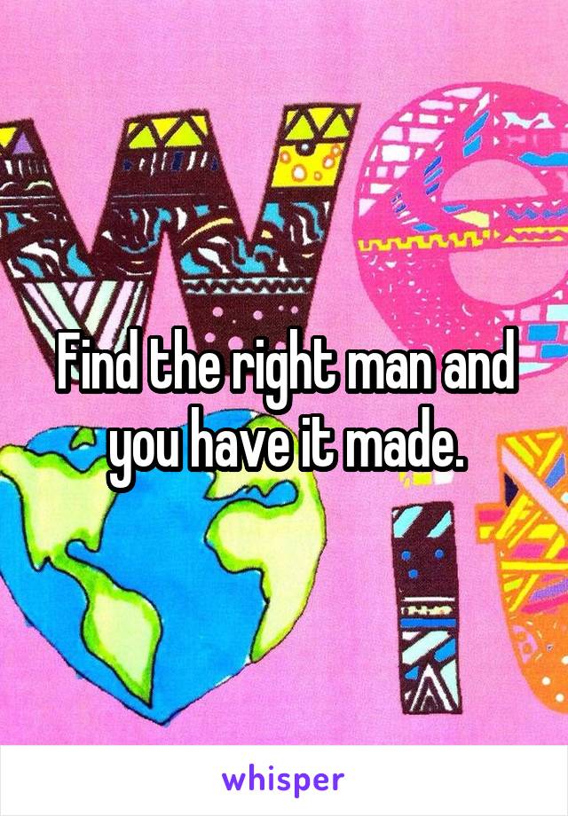 Find the right man and you have it made.