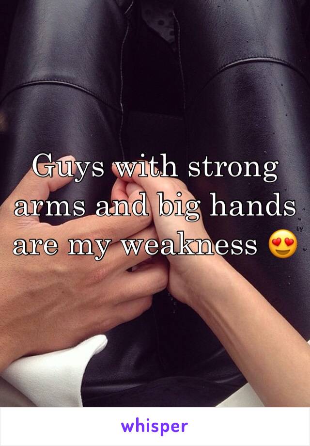 Guys with strong arms and big hands are my weakness 😍