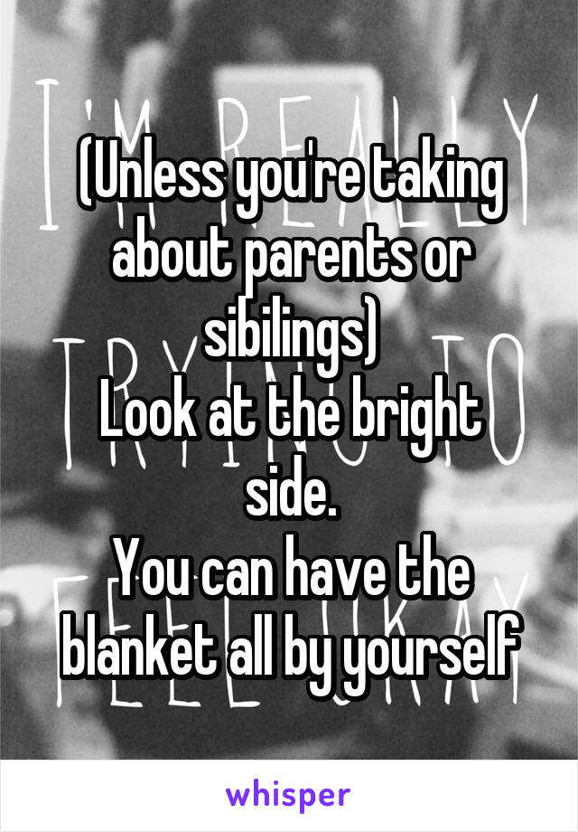 (Unless you're taking about parents or sibilings)
Look at the bright side.
You can have the blanket all by yourself