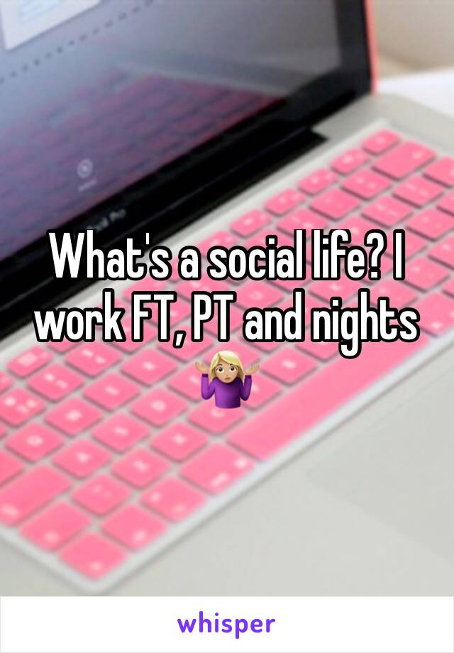 What's a social life? I work FT, PT and nights 🤷🏼‍♀️