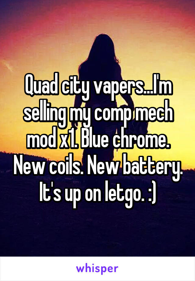 Quad city vapers...I'm selling my comp mech mod x1. Blue chrome. New coils. New battery. It's up on letgo. :)