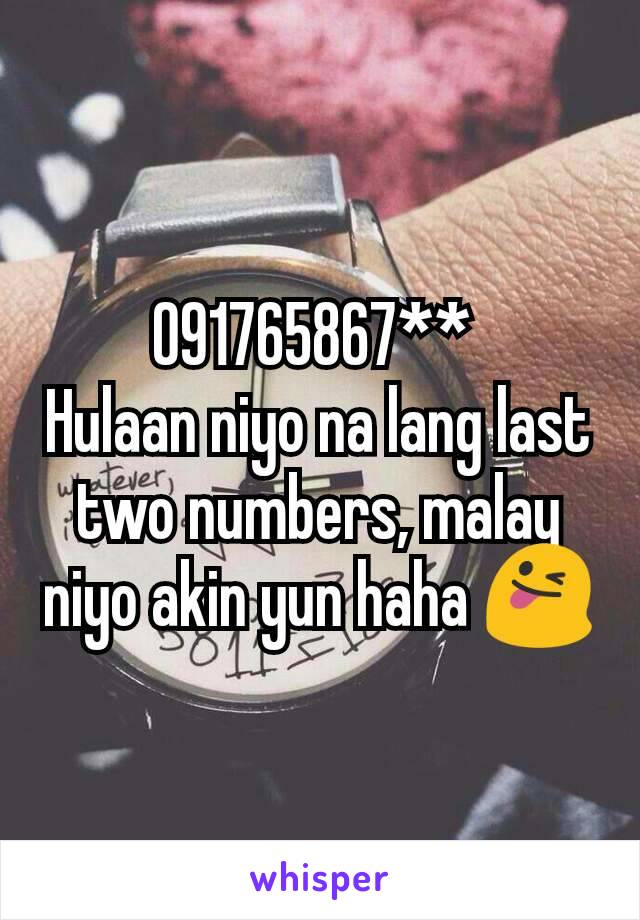 091765867** 
Hulaan niyo na lang last two numbers, malay niyo akin yun haha 😜