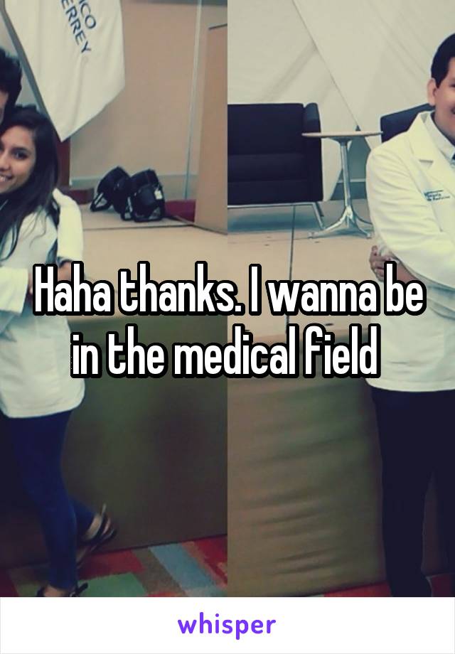 Haha thanks. I wanna be in the medical field 