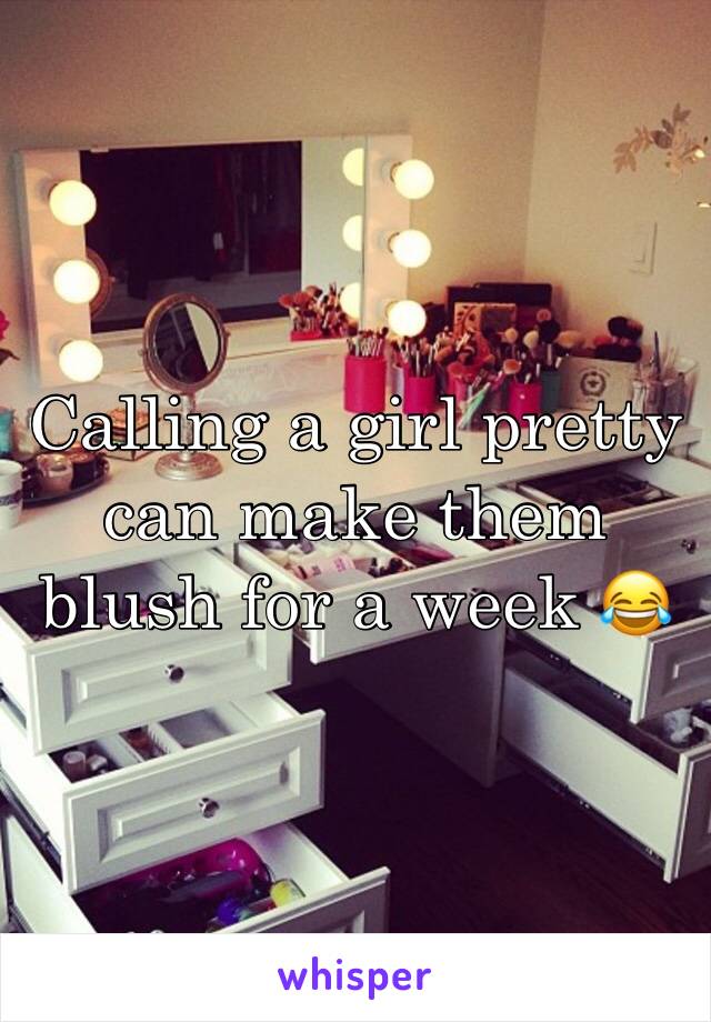 Calling a girl pretty can make them blush for a week 😂