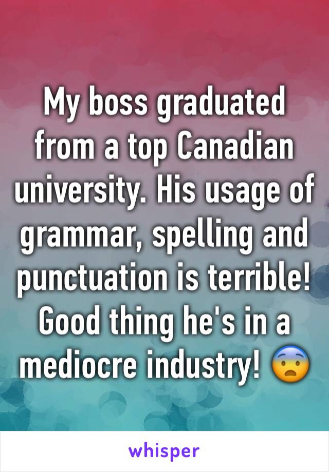 My boss graduated from a top Canadian university. His usage of grammar, spelling and punctuation is terrible! Good thing he's in a mediocre industry! 😨