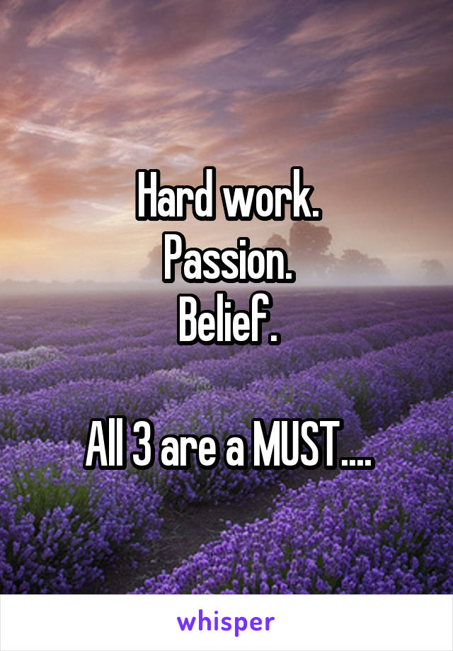 Hard work.
Passion.
Belief.

All 3 are a MUST....