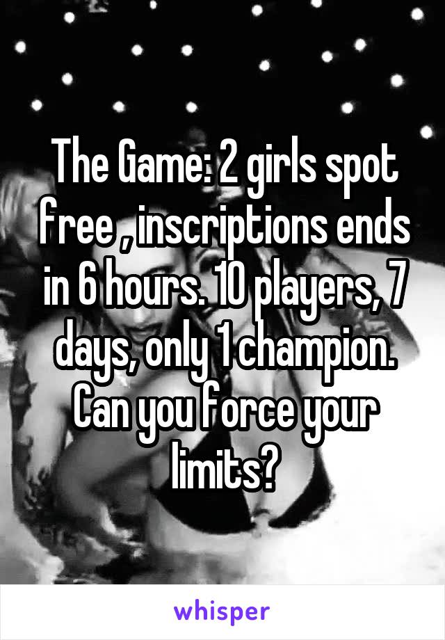 The Game: 2 girls spot free , inscriptions ends in 6 hours. 10 players, 7 days, only 1 champion. Can you force your limits?