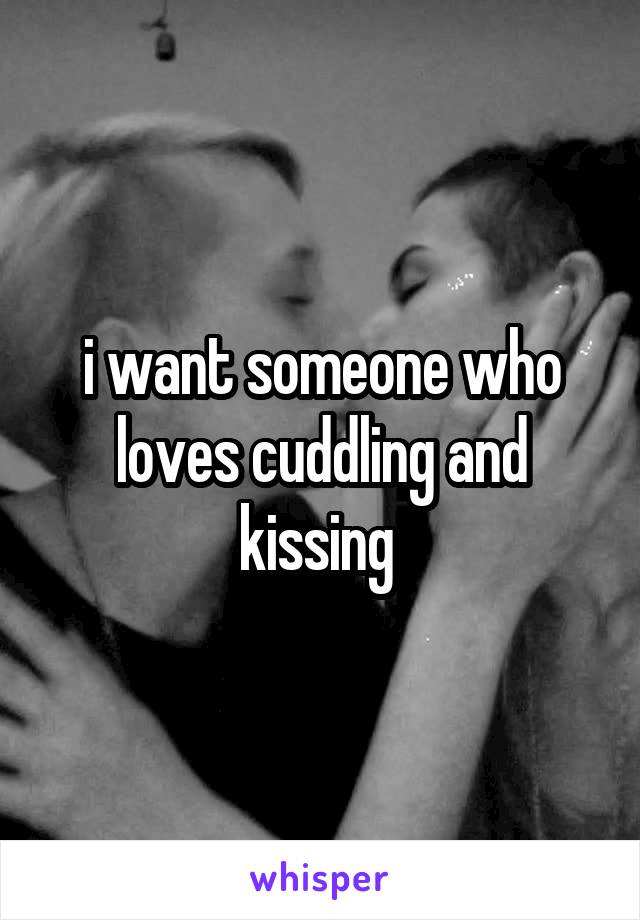 i want someone who loves cuddling and kissing 