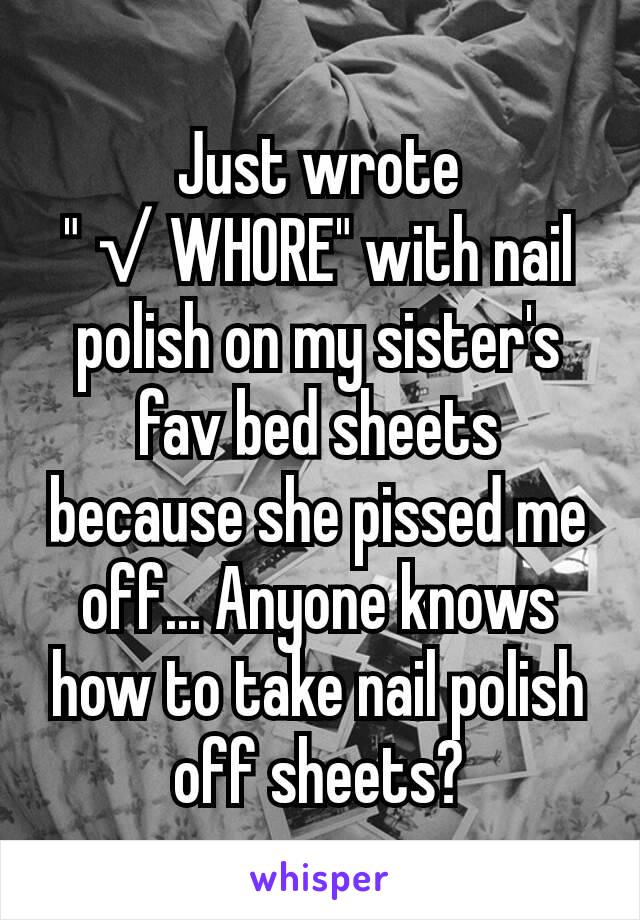 Just wrote "√WHORE" with nail polish on my sister's fav bed sheets because she pissed me off... Anyone knows how to take nail polish off sheets?