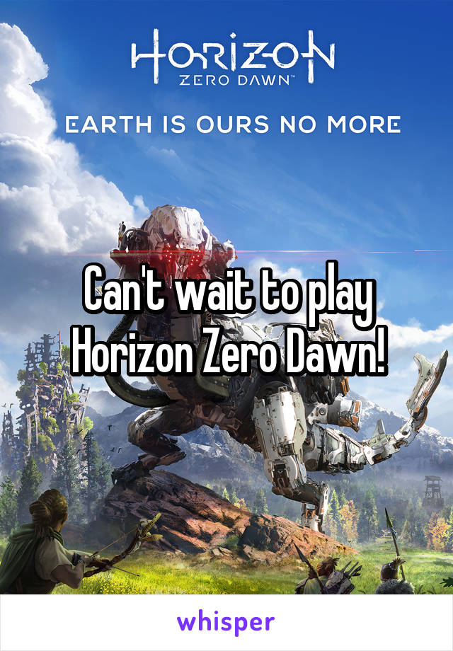 Can't wait to play Horizon Zero Dawn!