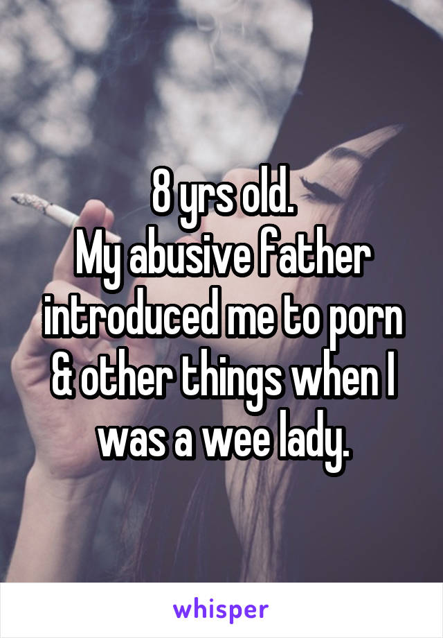 8 yrs old.
My abusive father introduced me to porn & other things when I was a wee lady.