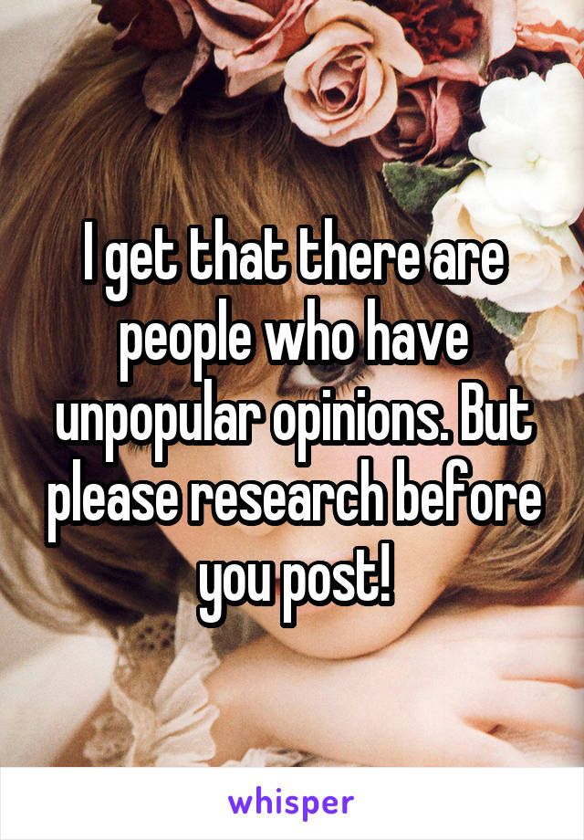 I get that there are people who have unpopular opinions. But please research before you post!