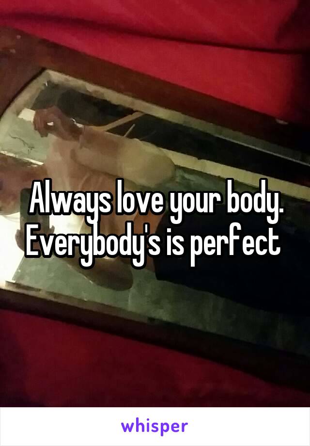 Always love your body. Everybody's is perfect 