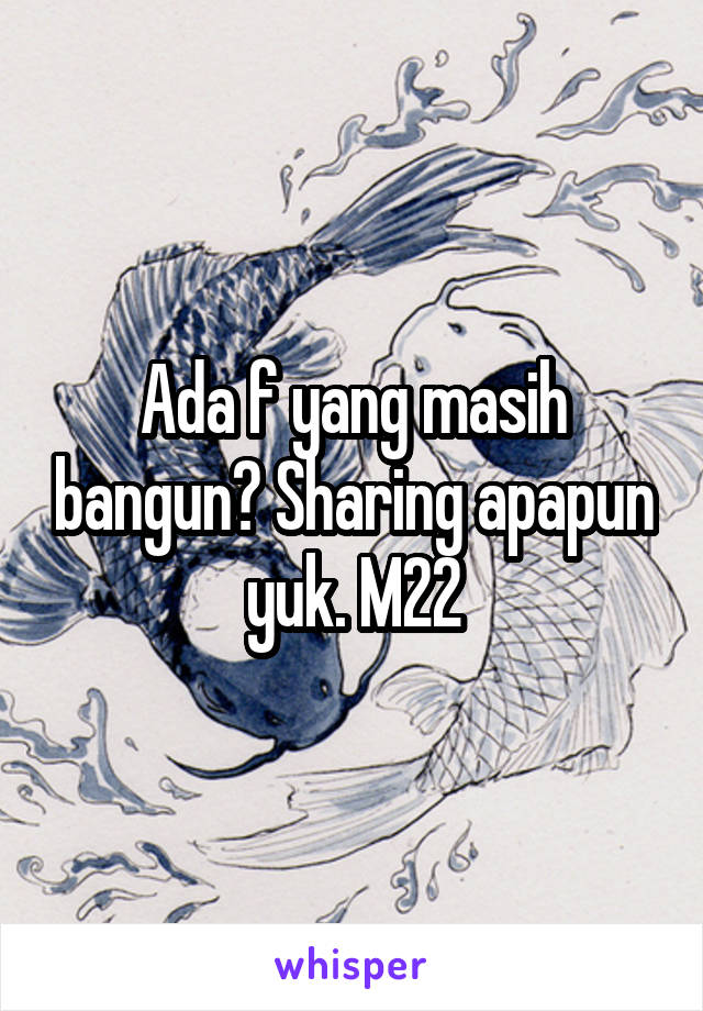 Ada f yang masih bangun? Sharing apapun yuk. M22