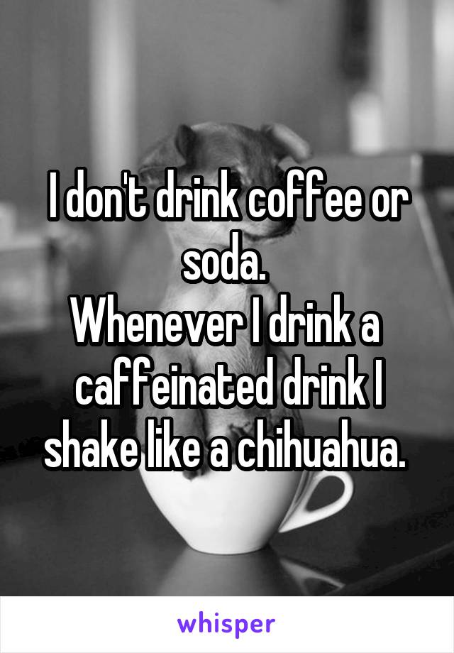 I don't drink coffee or soda. 
Whenever I drink a  caffeinated drink I shake like a chihuahua. 