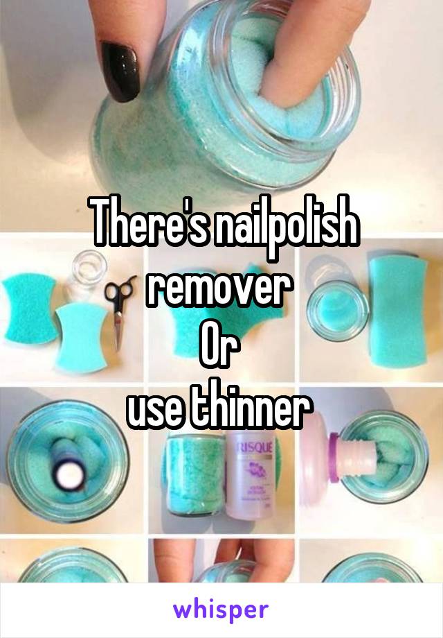 There's nailpolish remover 
Or 
use thinner 