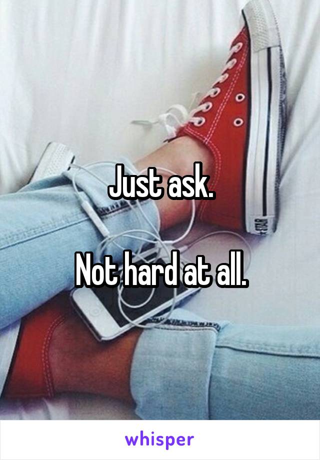 Just ask.

Not hard at all.