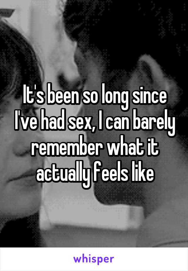 It's been so long since I've had sex, I can barely remember what it actually feels like