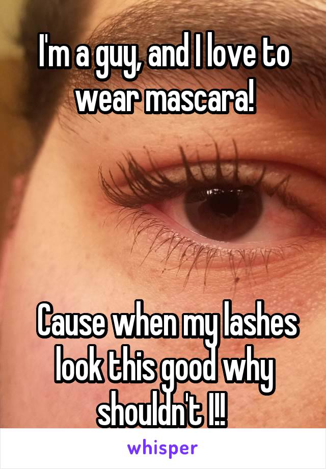 I'm a guy, and I love to wear mascara!




 Cause when my lashes look this good why shouldn't I!! 