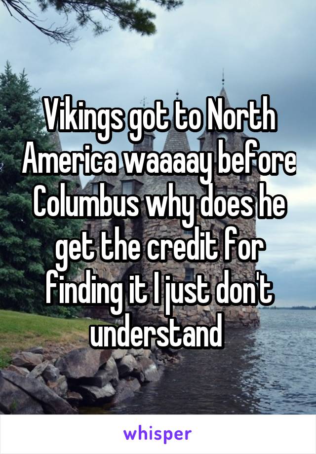 Vikings got to North America waaaay before Columbus why does he get the credit for finding it I just don't understand 