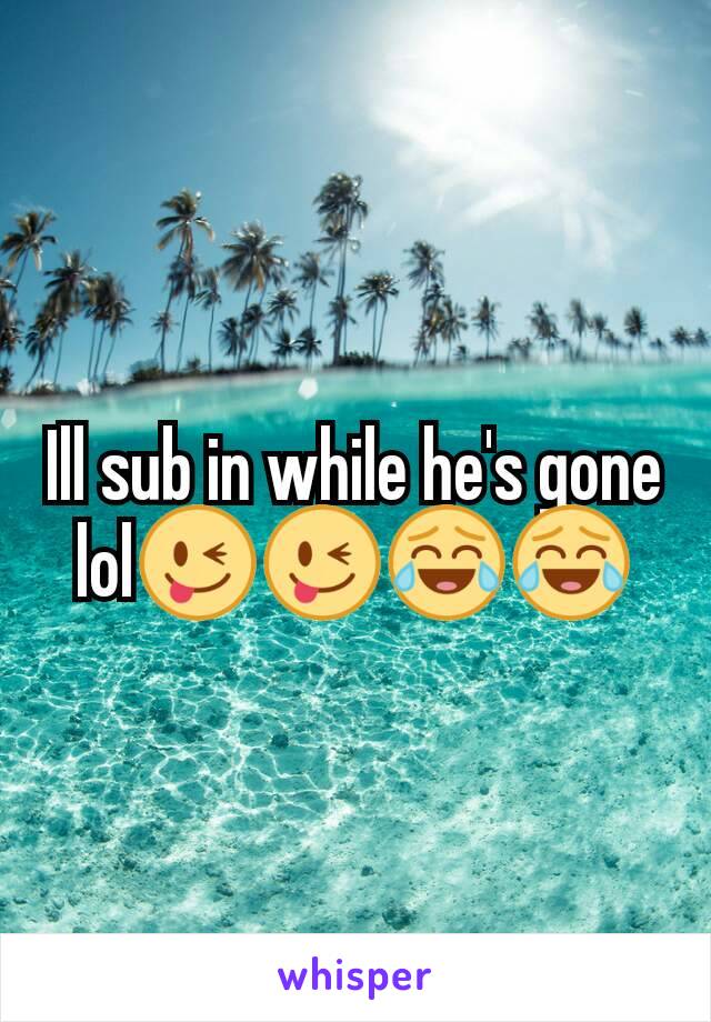 Ill sub in while he's gone lol😜😜😂😂