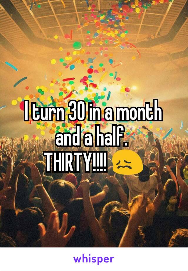 I turn 30 in a month and a half. 
THIRTY!!!! 😖