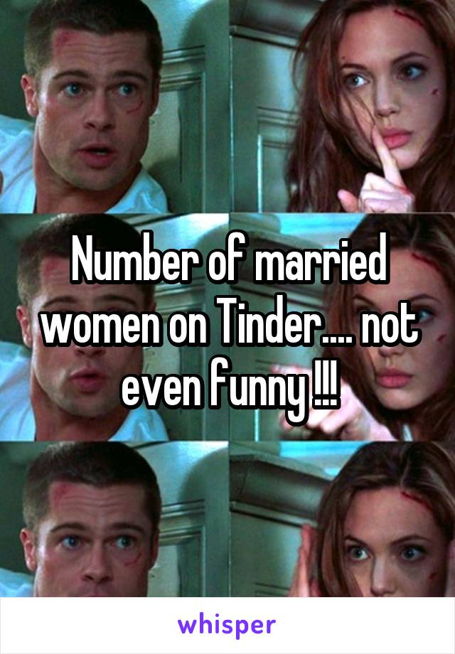 Number of married women on Tinder.... not even funny !!!