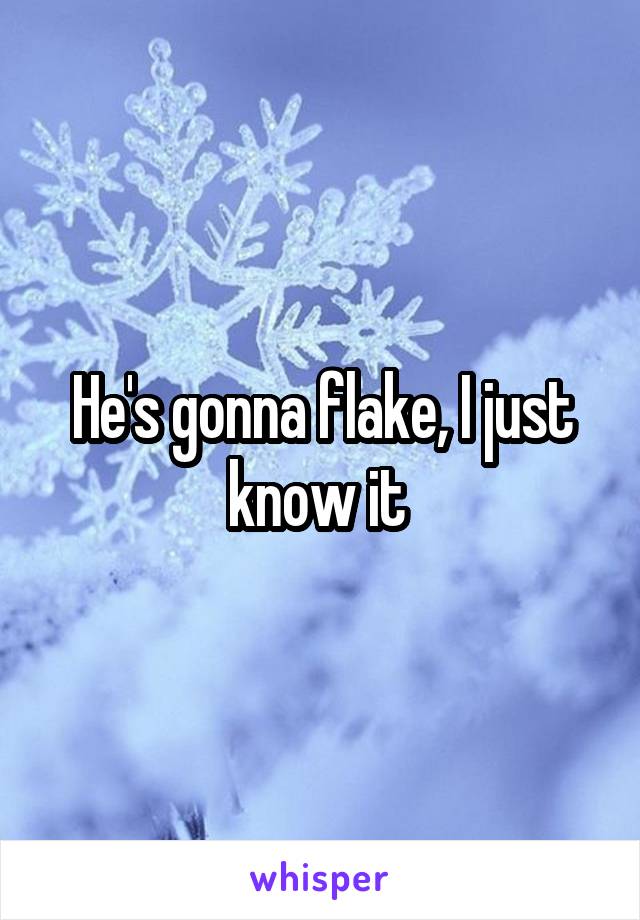 He's gonna flake, I just know it 