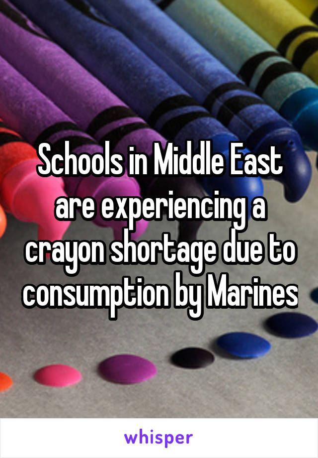 Schools in Middle East are experiencing a crayon shortage due to consumption by Marines