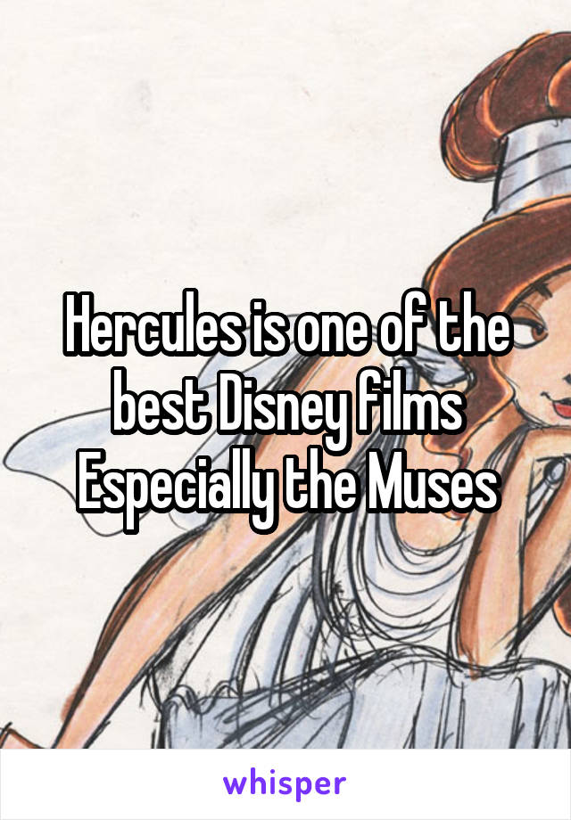 Hercules is one of the best Disney films
Especially the Muses