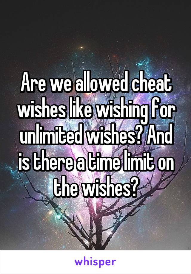 Are we allowed cheat wishes like wishing for unlimited wishes? And is there a time limit on the wishes?