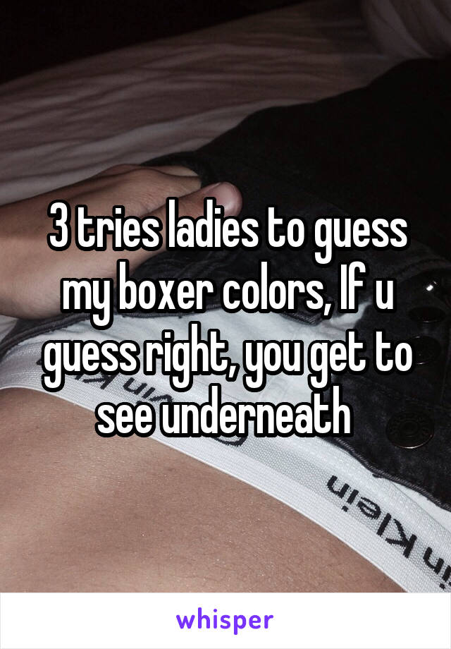 3 tries ladies to guess my boxer colors, If u guess right, you get to see underneath 