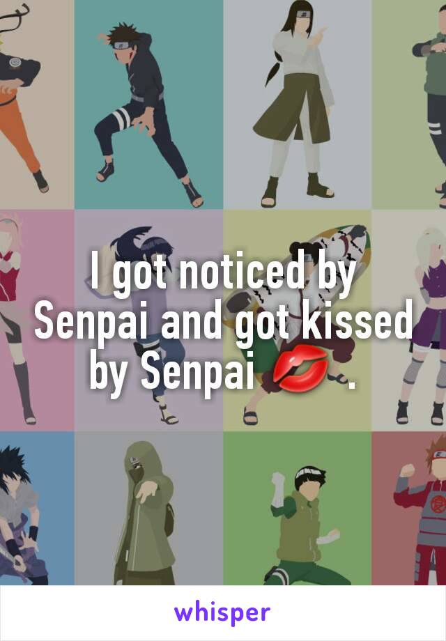 I got noticed by Senpai and got kissed by Senpai 💋 .