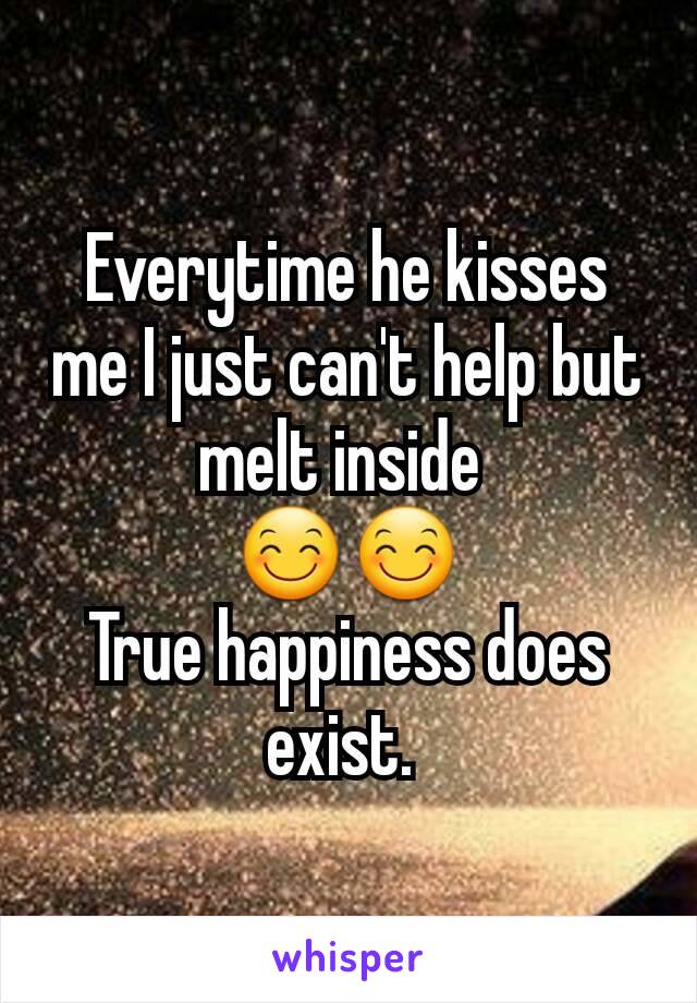 Everytime he kisses me I just can't help but melt inside 
😊😊
True happiness does exist. 