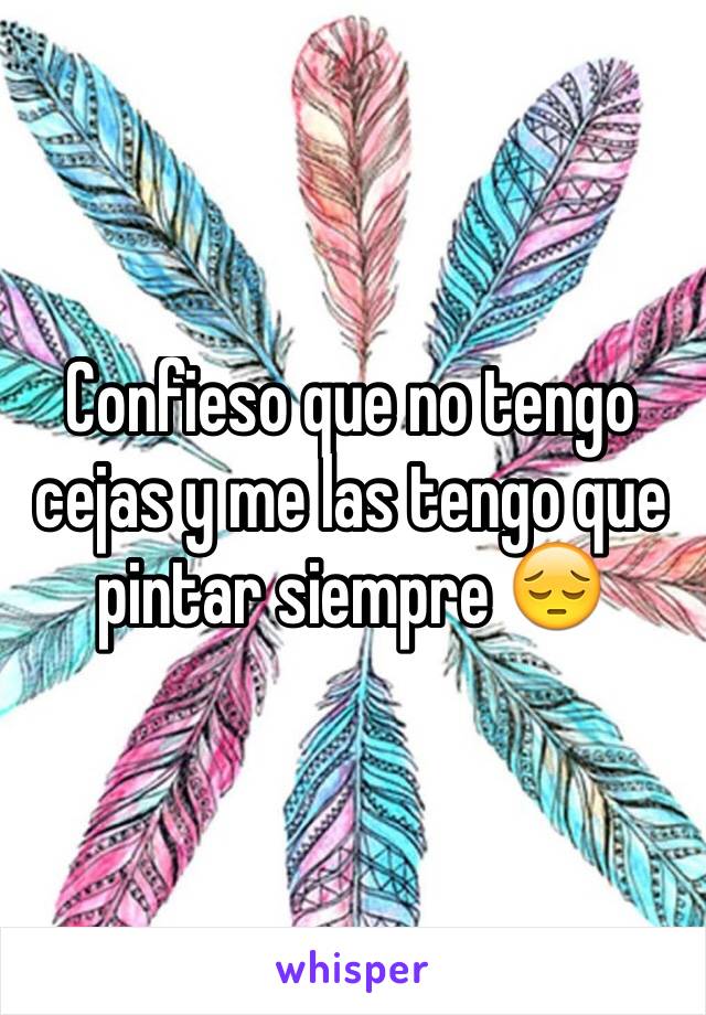 Confieso que no tengo cejas y me las tengo que pintar siempre 😔