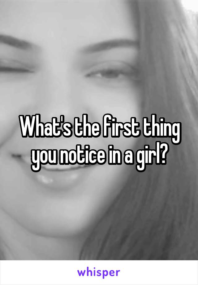 What's the first thing you notice in a girl?