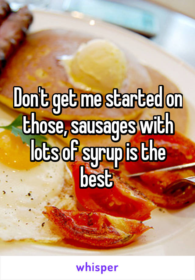 Don't get me started on those, sausages with lots of syrup is the best 