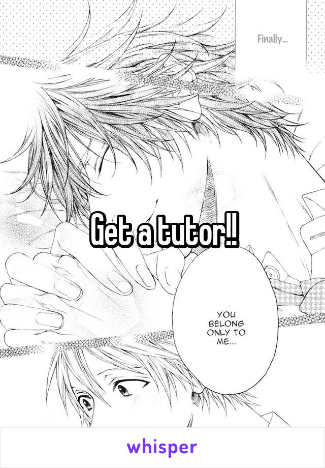 Get a tutor!!