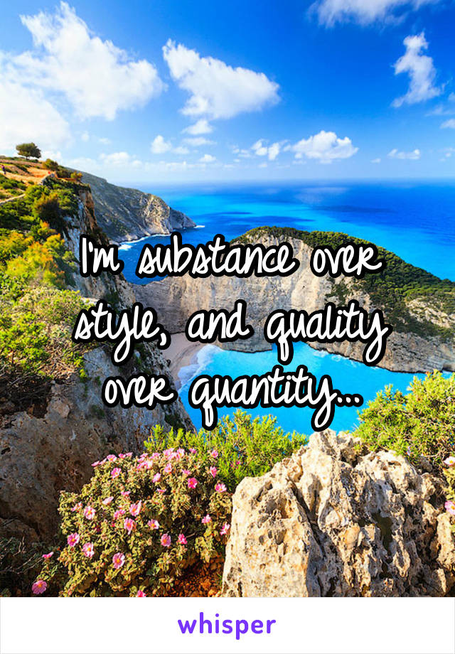 I'm substance over style, and quality over quantity...