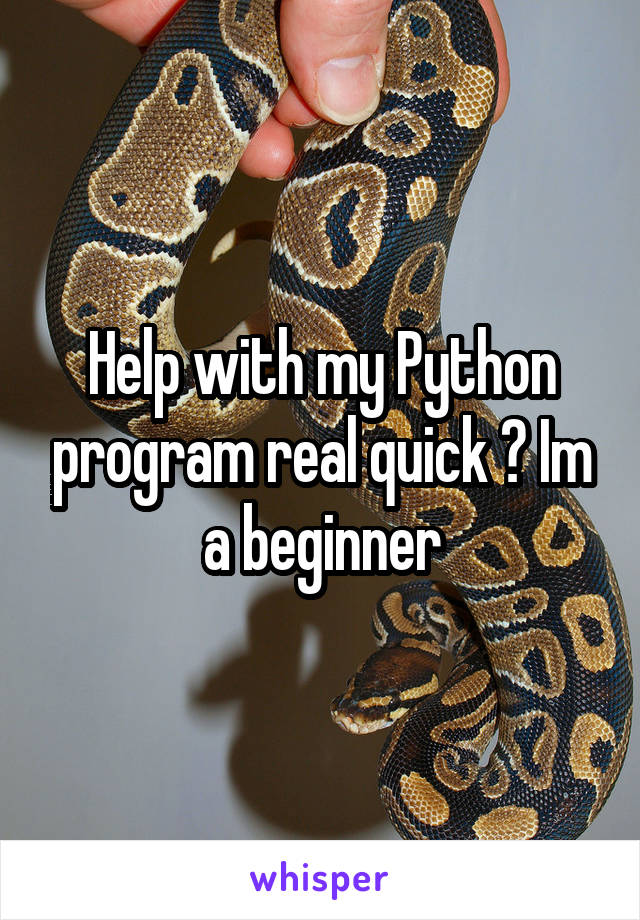 Help with my Python program real quick ? Im a beginner