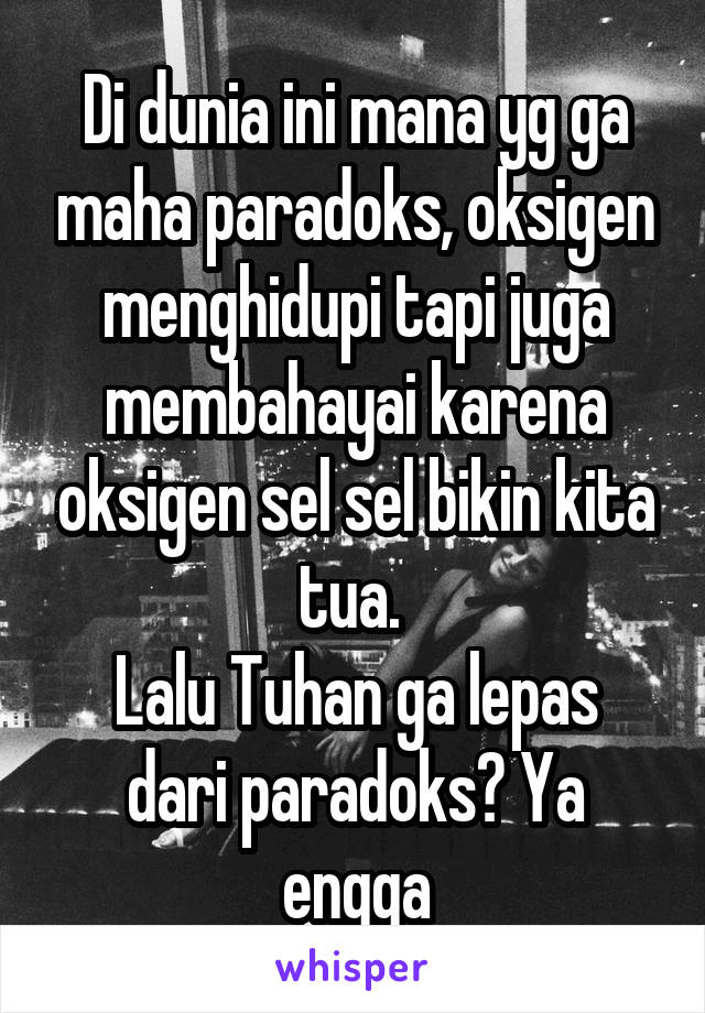 Di dunia ini mana yg ga maha paradoks, oksigen menghidupi tapi juga membahayai karena oksigen sel sel bikin kita tua. 
Lalu Tuhan ga lepas dari paradoks? Ya engga