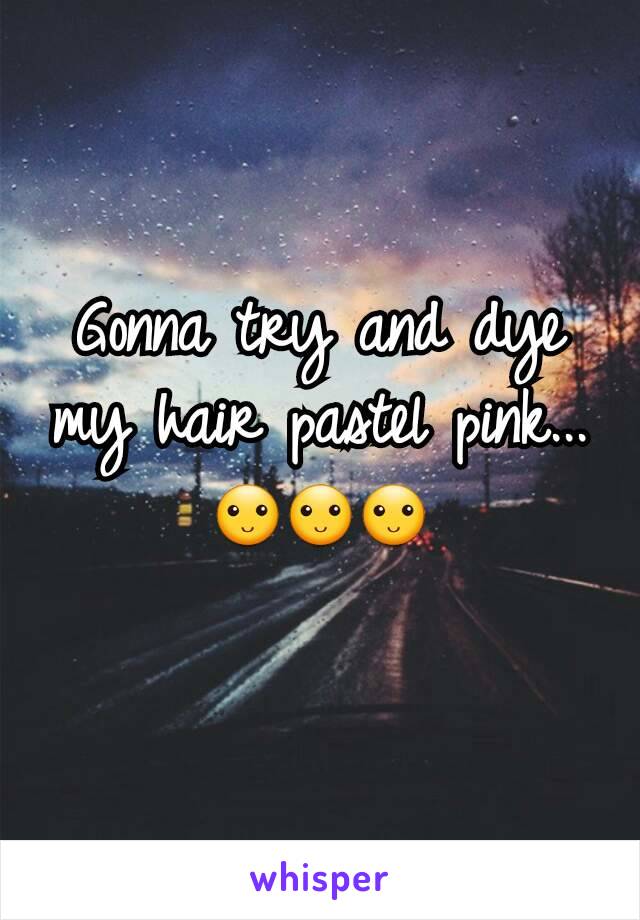 Gonna try and dye my hair pastel pink...
🙂🙂🙂