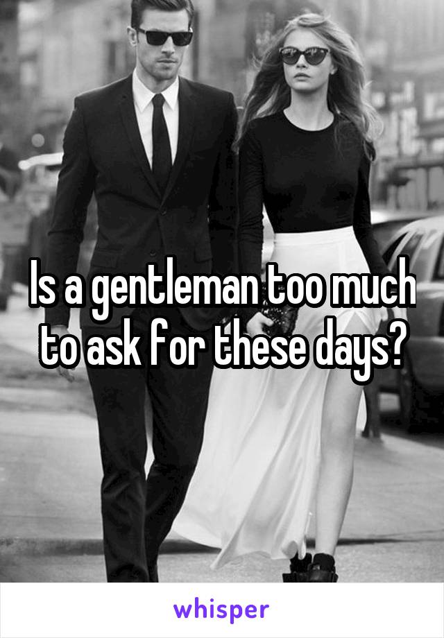 Is a gentleman too much to ask for these days?