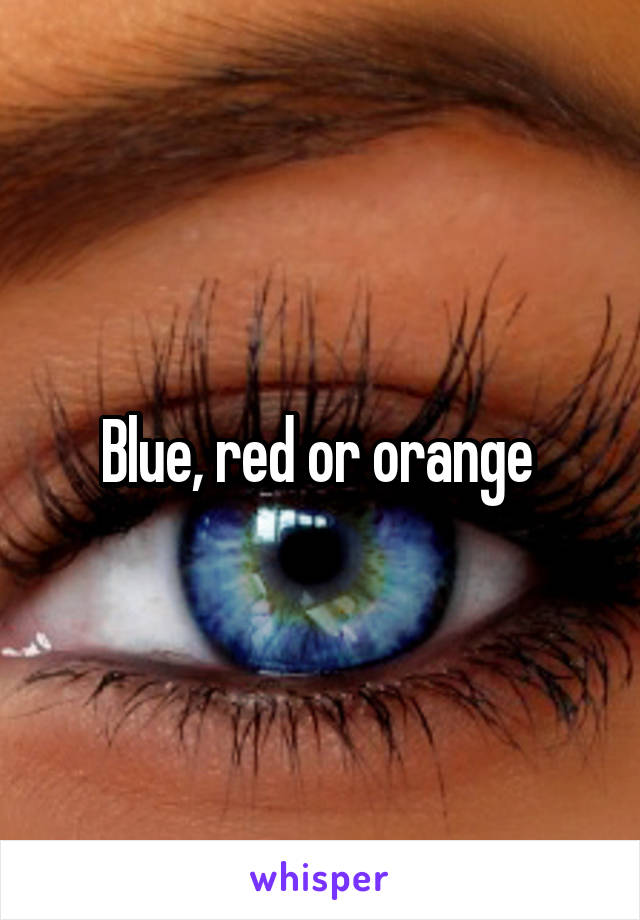 Blue, red or orange 