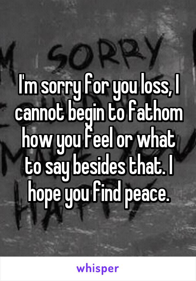 I'm sorry for you loss, I cannot begin to fathom how you feel or what to say besides that. I hope you find peace.