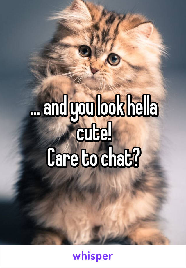 ... and you look hella cute!
Care to chat?