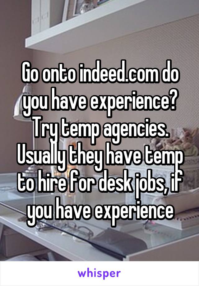 Go onto indeed.com do you have experience? Try temp agencies. Usually they have temp to hire for desk jobs, if you have experience